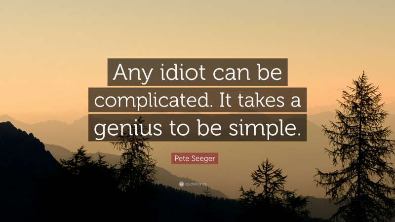 Pete Seeger Quote: “Any idiot can be complicated. It takes a genius to be simple.”
