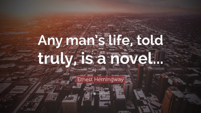 Ernest Hemingway Quote: “Any man’s life, told truly, is a novel...”