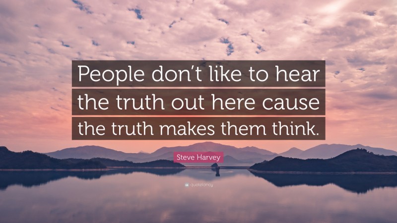 Steve Harvey Quote: “People don’t like to hear the truth out here cause the truth makes them think.”