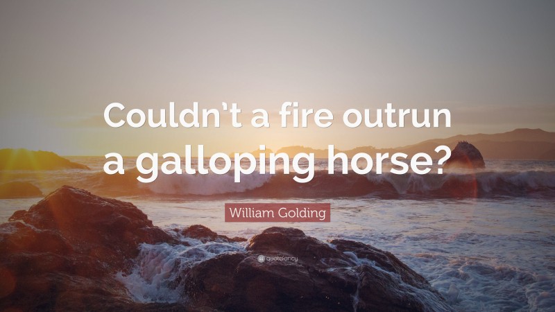 William Golding Quote: “Couldn’t a fire outrun a galloping horse?”