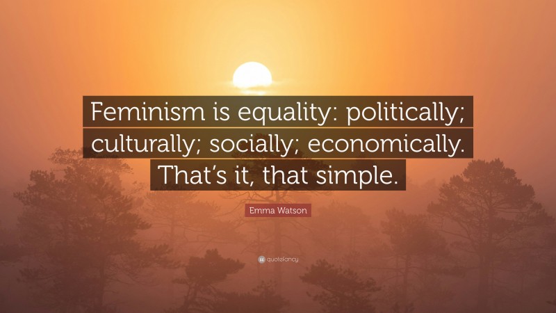 Emma Watson Quote: “Feminism is equality: politically; culturally; socially; economically. That’s it, that simple.”