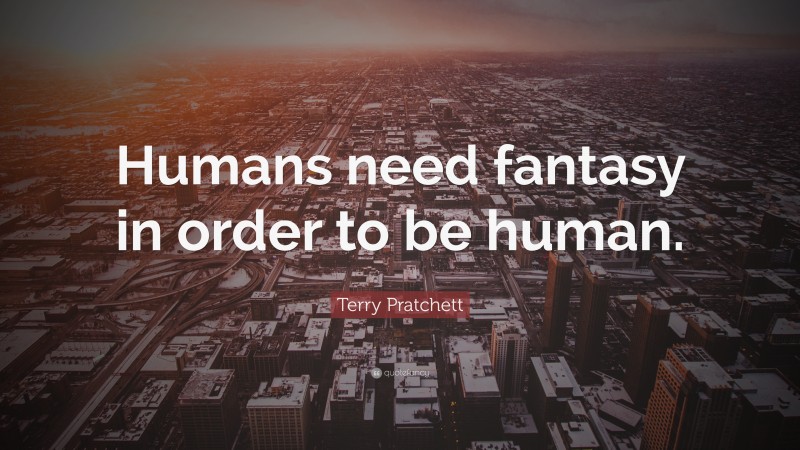 Terry Pratchett Quote: “Humans need fantasy in order to be human.”
