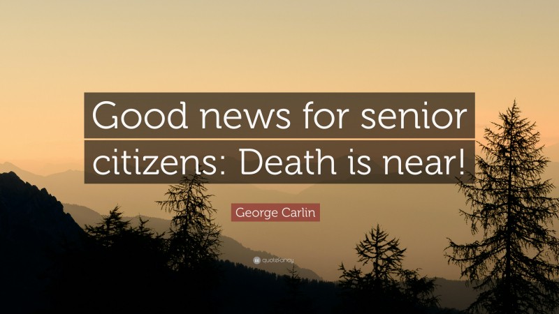 George Carlin Quote: “Good news for senior citizens: Death is near!”