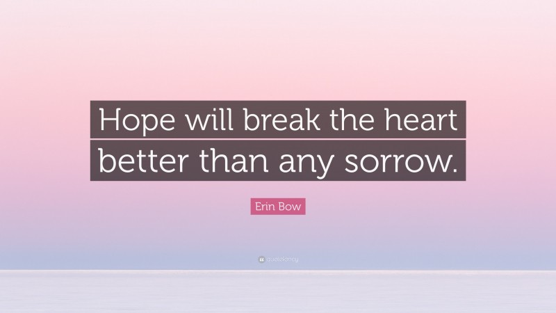 Erin Bow Quote: “Hope will break the heart better than any sorrow.”