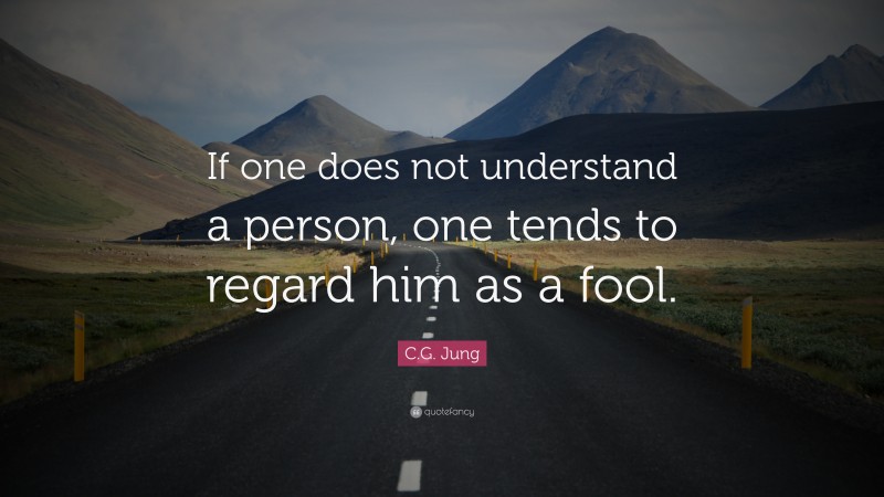 C.G. Jung Quote: “If one does not understand a person, one tends to regard him as a fool.”