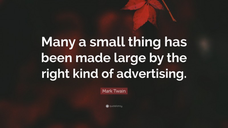 Mark Twain Quote: “Many a small thing has been made large by the right kind of advertising.”