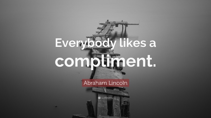 Abraham Lincoln Quote: “Everybody likes a compliment.”