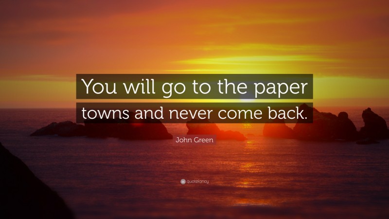 John Green Quote: “You will go to the paper towns and never come back.”