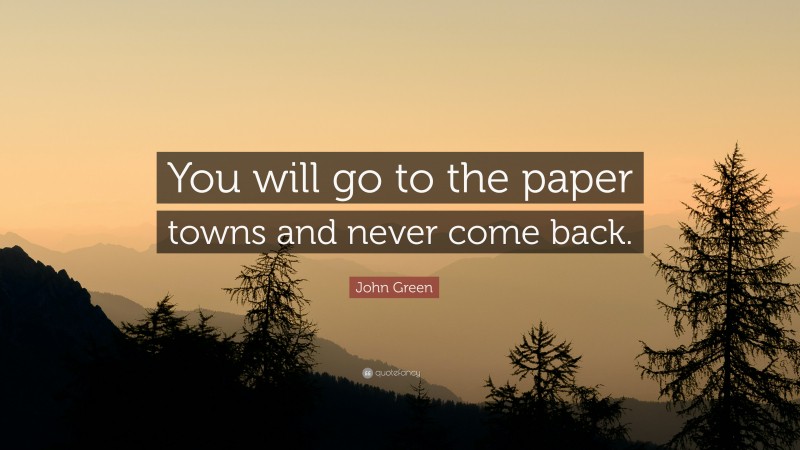 John Green Quote: “You will go to the paper towns and never come back.”