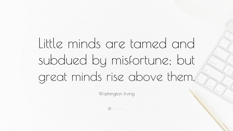 Washington Irving Quote: “Little minds are tamed and subdued by misfortune; but great minds rise above them.”