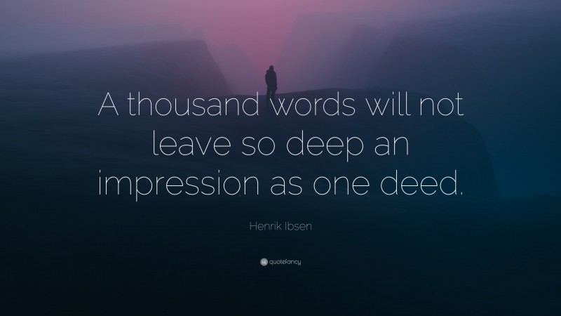 Henrik Ibsen Quote: “A thousand words will not leave so deep an impression as one deed.”