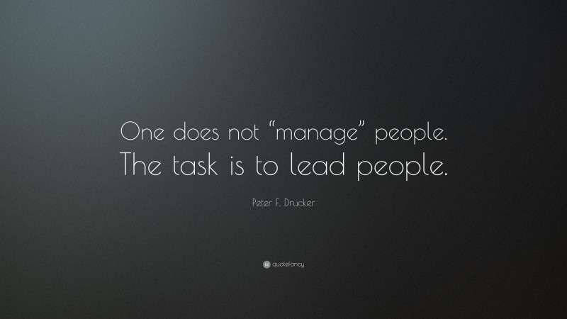 Peter F. Drucker Quote: “One does not “manage” people. The task is to lead people.”