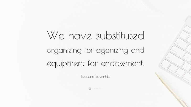 Leonard Ravenhill Quote: “We have substituted organizing for agonizing and equipment for endowment.”