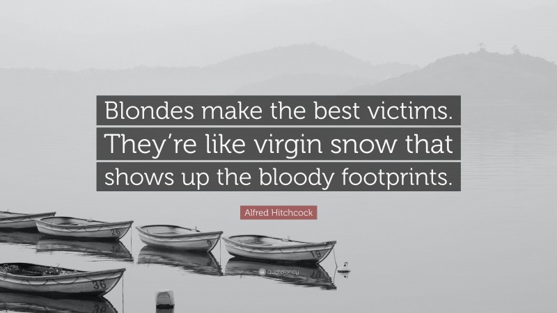 Alfred Hitchcock Quote: “Blondes make the best victims. They’re like virgin snow that shows up the bloody footprints.”