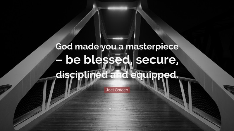 Joel Osteen Quote: “God made you a masterpiece – be blessed, secure, disciplined and equipped.”