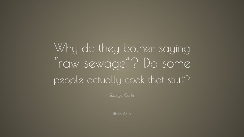 George Carlin Quote: “Why do they bother saying “raw sewage”? Do some people actually cook that stuff?”
