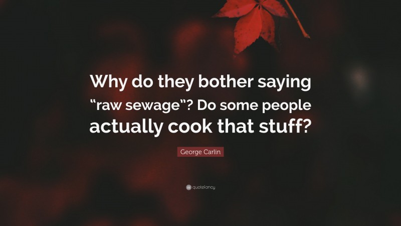 George Carlin Quote: “Why do they bother saying “raw sewage”? Do some people actually cook that stuff?”