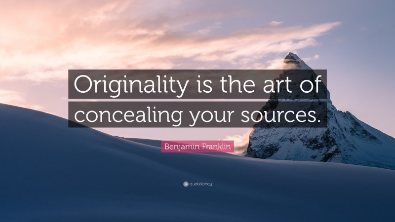 Benjamin Franklin Quote: “Originality is the art of concealing your sources.”