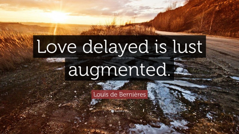 Louis de Bernières Quote: “Love delayed is lust augmented.”