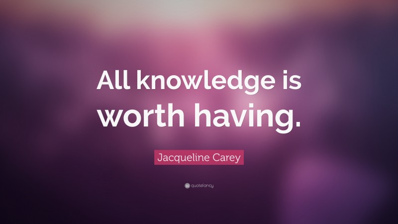 Jacqueline Carey Quote: “All knowledge is worth having.”