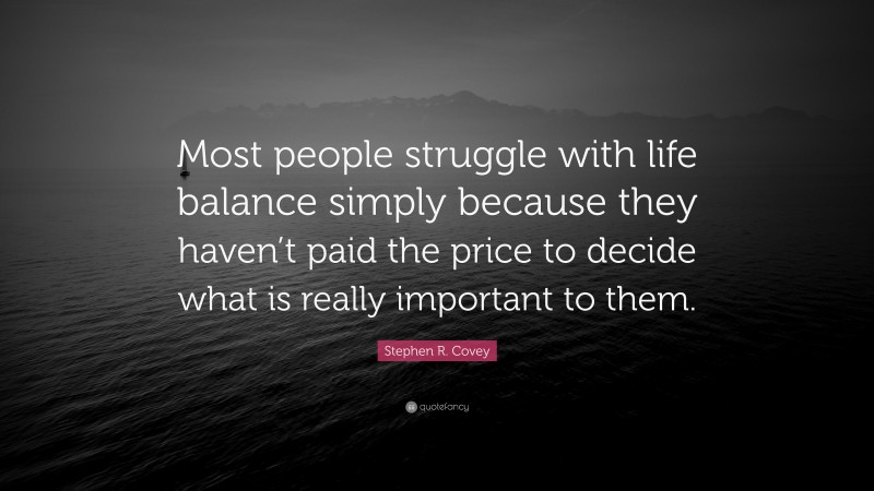 Stephen R. Covey Quote: “Most people struggle with life balance simply because they haven’t paid the price to decide what is really important to them.”