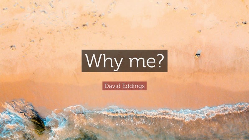 David Eddings Quote: “Why me?”