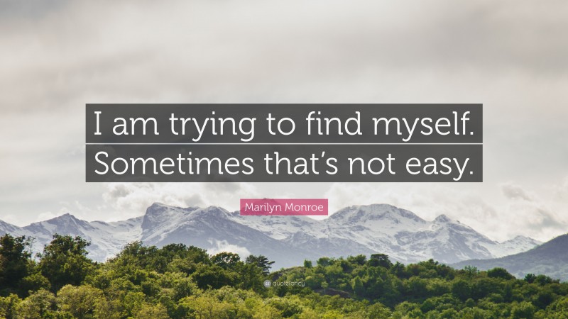 Marilyn Monroe Quote: “I am trying to find myself. Sometimes that’s not easy.”
