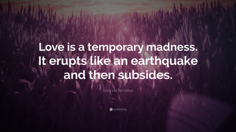 Louis de Bernières Quote: “Love is a temporary madness. It erupts like an earthquake and then subsides.”