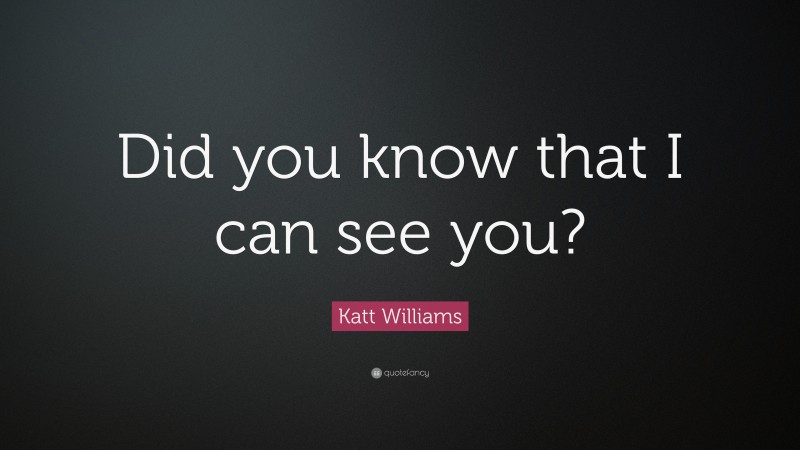 Katt Williams Quote: “Did you know that I can see you?”