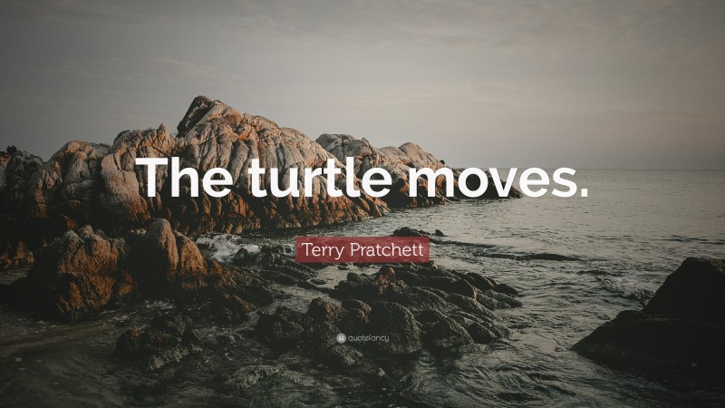 Terry Pratchett Quote: “The turtle moves.”