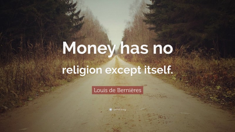 Louis de Bernières Quote: “Money has no religion except itself.”