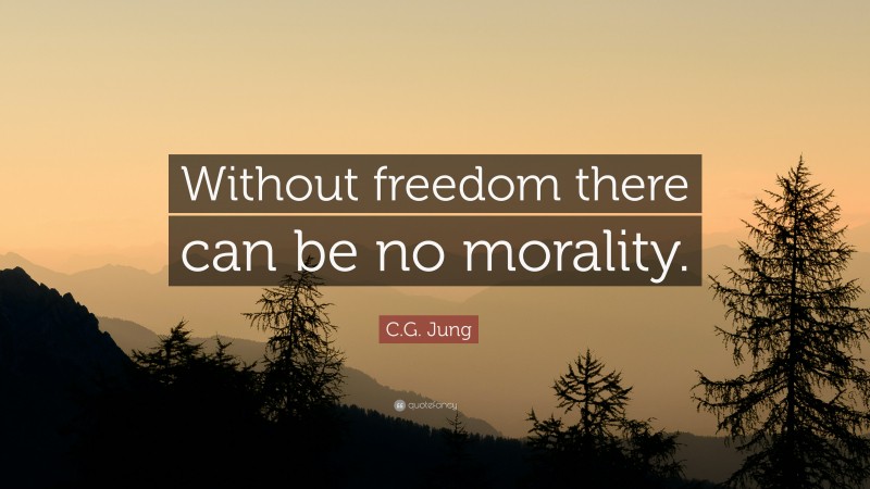C.G. Jung Quote: “Without freedom there can be no morality.”
