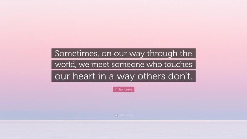Philip Reeve Quote: “Sometimes, on our way through the world, we meet someone who touches our heart in a way others don’t.”