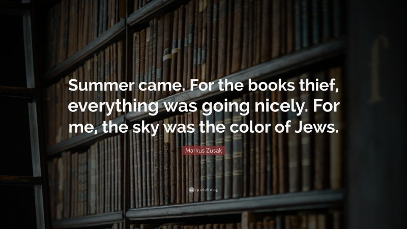 Markus Zusak Quote: “Summer came. For the books thief, everything was going nicely. For me, the sky was the color of Jews.”