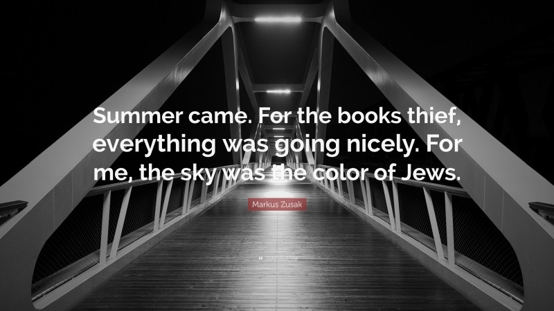 Markus Zusak Quote: “Summer came. For the books thief, everything was going nicely. For me, the sky was the color of Jews.”