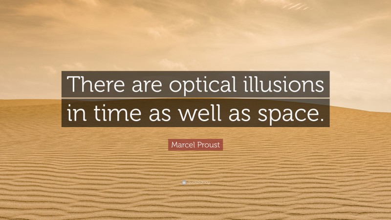 Marcel Proust Quote: “There are optical illusions in time as well as space.”