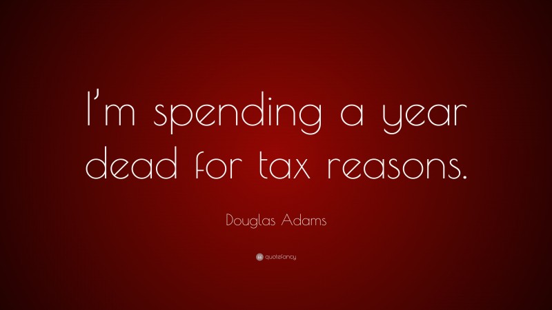 Douglas Adams Quote: “I’m spending a year dead for tax reasons.”