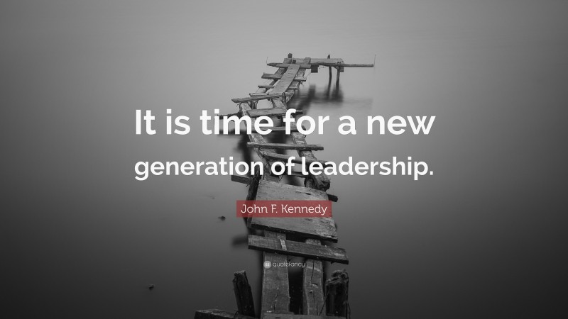 John F. Kennedy Quote: “It is time for a new generation of leadership.”