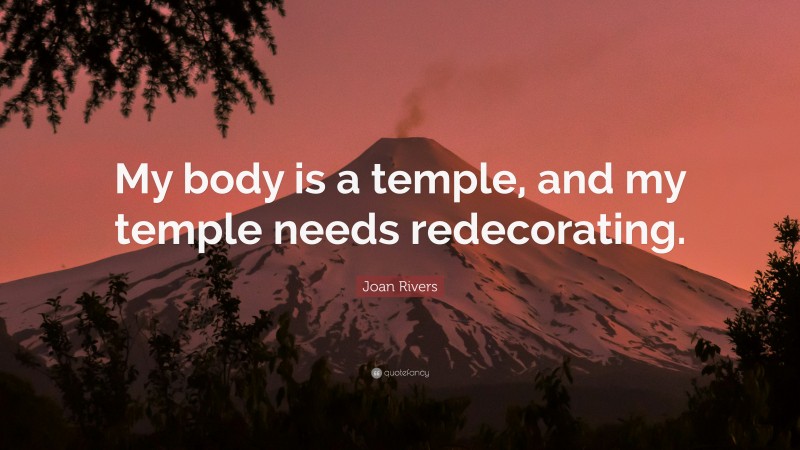 Joan Rivers Quote: “My body is a temple, and my temple needs redecorating.”