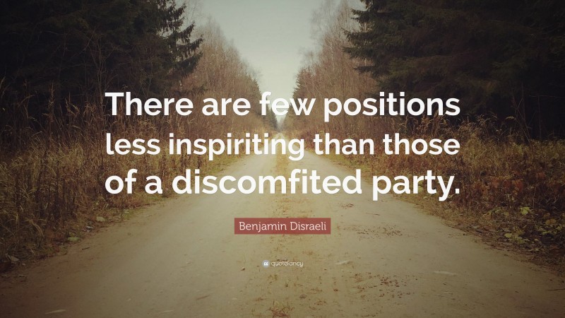 Benjamin Disraeli Quote: “There are few positions less inspiriting than those of a discomfited party.”