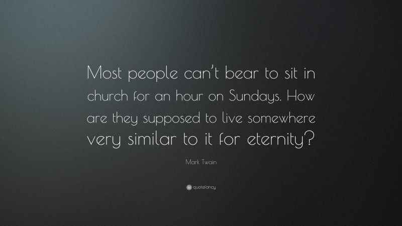 Mark Twain Quote: “Most people can’t bear to sit in church for an hour on Sundays. How are they supposed to live somewhere very similar to it for eternity?”