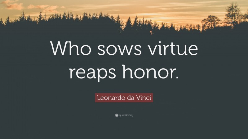Leonardo da Vinci Quote: “Who sows virtue reaps honor.”