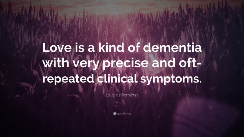 Louis de Bernières Quote: “Love is a kind of dementia with very precise and oft-repeated clinical symptoms.”