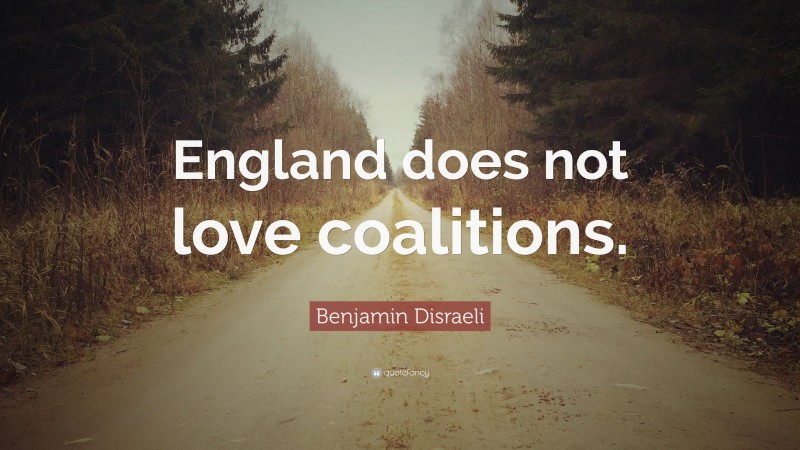 Benjamin Disraeli Quote: “England does not love coalitions.”