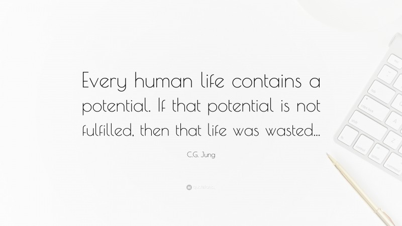 C.G. Jung Quote: “Every human life contains a potential. If that potential is not fulfilled, then that life was wasted...”