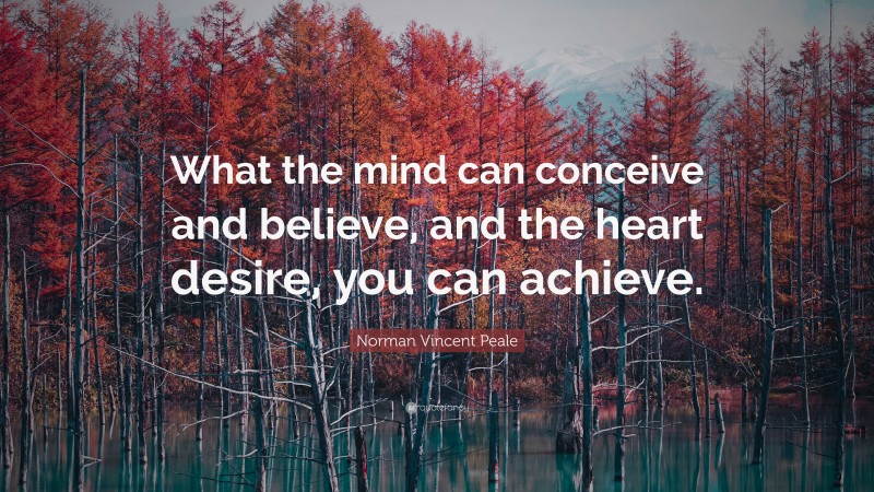 Norman Vincent Peale Quote: “What the mind can conceive and believe, and the heart desire, you can achieve.”