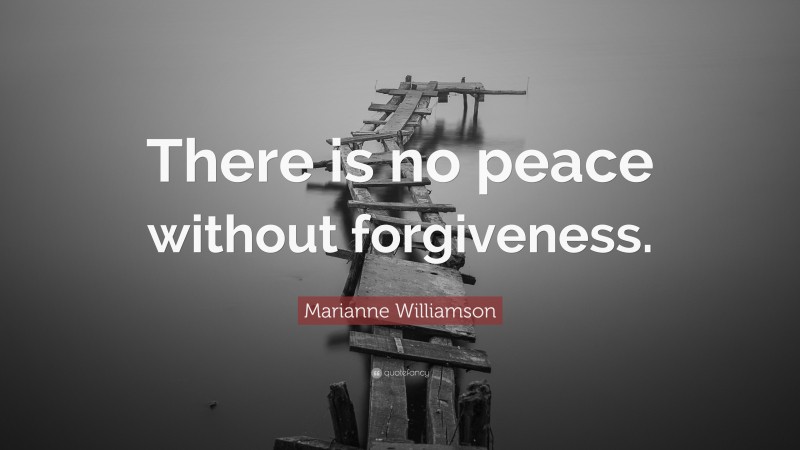 Marianne Williamson Quote: “There is no peace without forgiveness.”