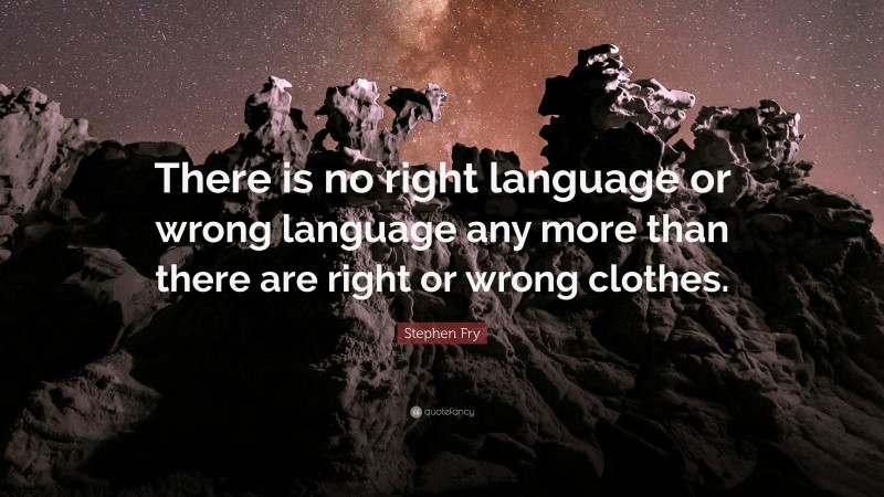 Stephen Fry Quote: “There is no right language or wrong language any more than there are right or wrong clothes.”