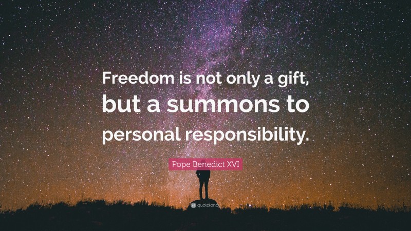 Pope Benedict XVI Quote: “Freedom is not only a gift, but a summons to personal responsibility.”