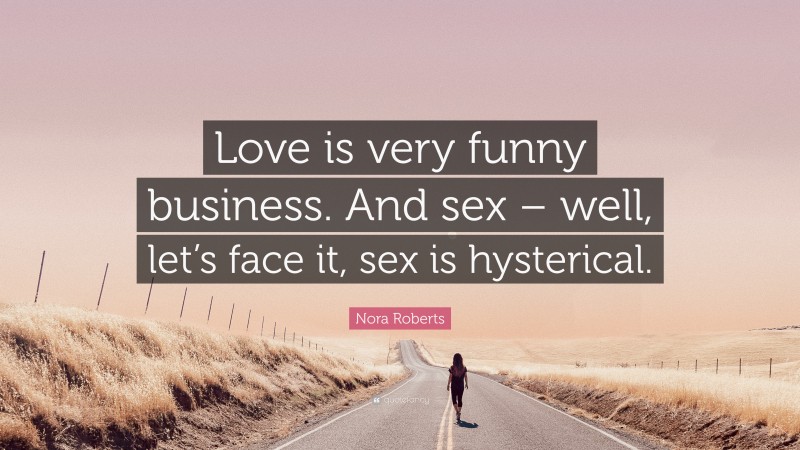 Nora Roberts Quote: “Love is very funny business. And sex – well, let’s face it, sex is hysterical.”